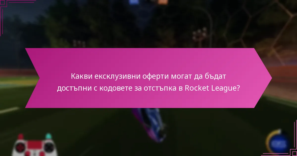 Какви ексклузивни оферти могат да бъдат достъпни с кодовете за отстъпка в Rocket League?