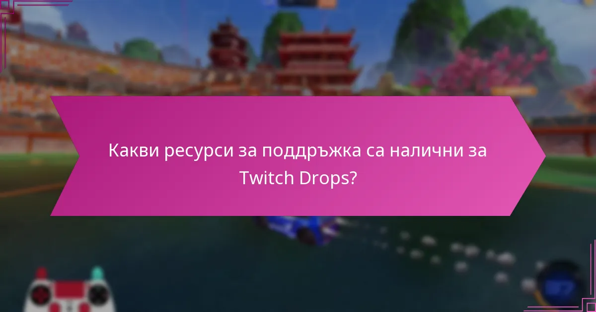 Какви ресурси за поддръжка са налични за Twitch Drops?