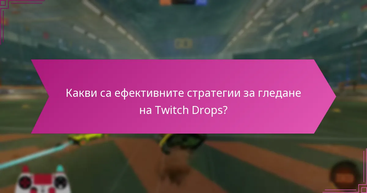 Какви са ефективните стратегии за гледане на Twitch Drops?