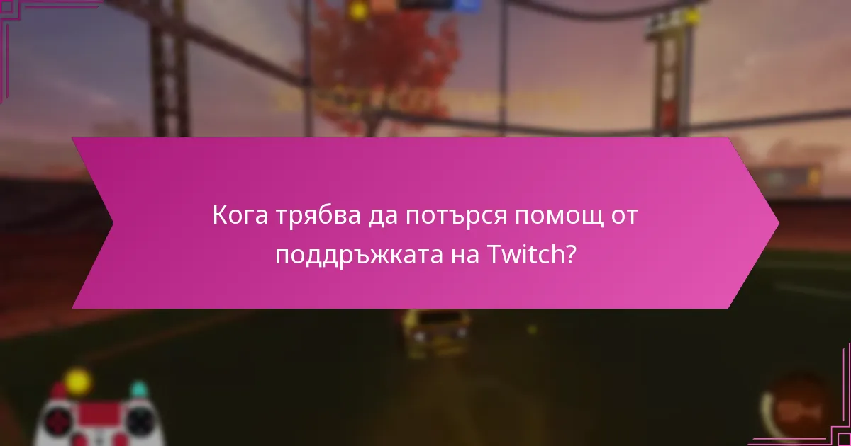 Кога трябва да потърся помощ от поддръжката на Twitch?